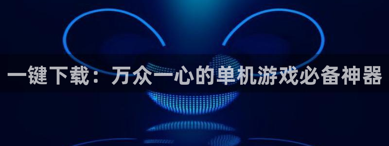 极悦娱乐测速登陆：一键下载：万众一心的单机游戏必备神器