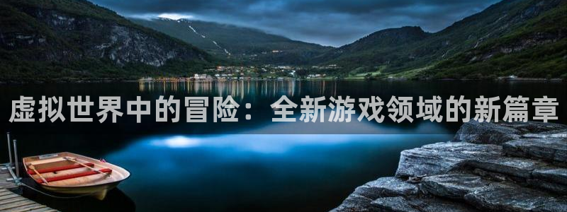 极悦娱乐官方登录网址：虚拟世界中的冒险：全新游戏领域的新篇章
