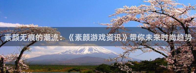 极悦娱乐平台官网登录：素颜无痕的潮流：《素颜游戏资讯》带你未